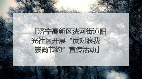 济宁高新区洸河街道阳光社区开展“反对浪费 崇尚节约”宣传活动