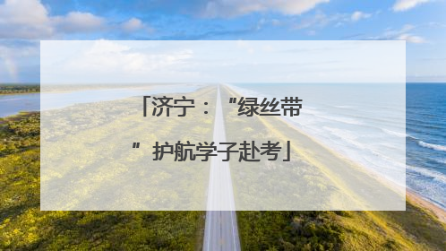济宁：“绿丝带”护航学子赴考