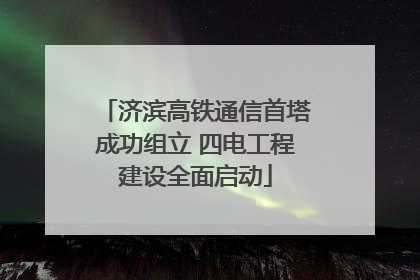济滨高铁通信首塔成功组立 四电工程建设全面启动