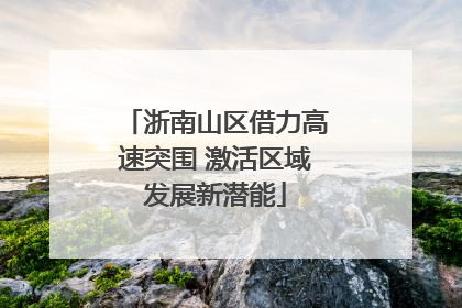 浙南山区借力高速突围 激活区域发展新潜能