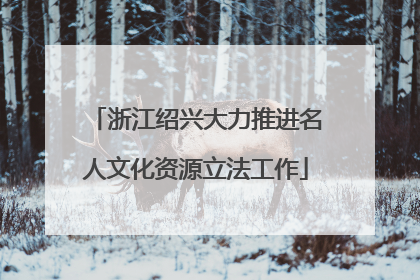 浙江绍兴大力推进名人文化资源立法工作