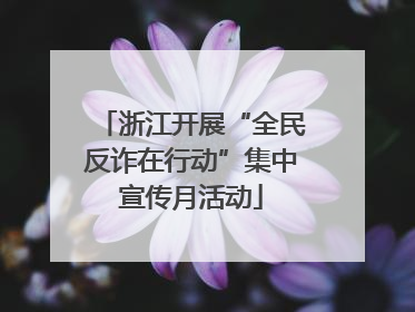 浙江开展“全民反诈在行动”集中宣传月活动