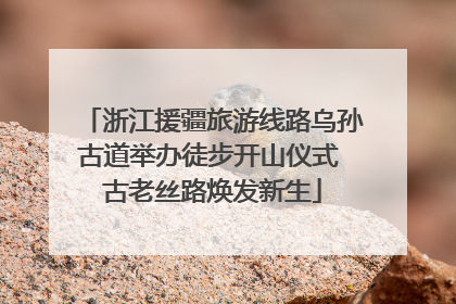 浙江援疆旅游线路乌孙古道举办徒步开山仪式 古老丝路焕发新生
