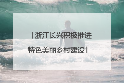 浙江长兴积极推进特色美丽乡村建设