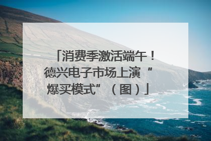 消费季激活端午！德兴电子市场上演“爆买模式”（图）
