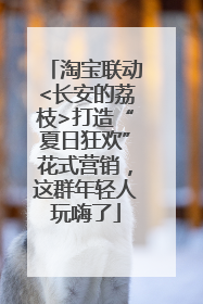 淘宝联动<长安的荔枝>打造“夏日狂欢”花式营销，这群年轻人玩嗨了