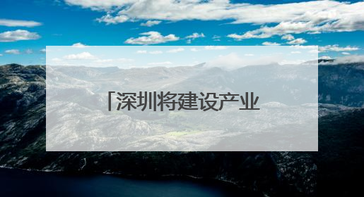 深圳将建设产业金融中心 深度支持科技创新