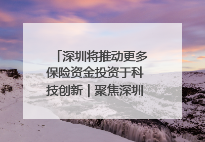 深圳将推动更多保险资金投资于科技创新｜聚焦深圳系列发布会