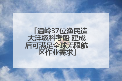 温岭37位渔民造大洋级科考船 建成后可满足全球无限航区作业需求