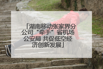 湖南移动张家界分公司“牵手”省机场公安局 共促低空经济创新发展