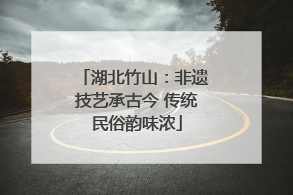 湖北竹山：非遗技艺承古今 传统民俗韵味浓