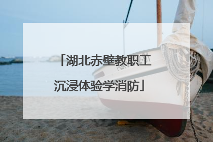 湖北赤壁教职工沉浸体验学消防