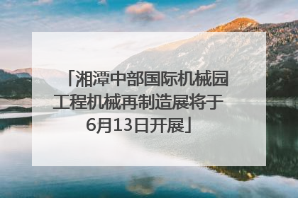 湘潭中部国际机械园工程机械再制造展将于6月13日开展