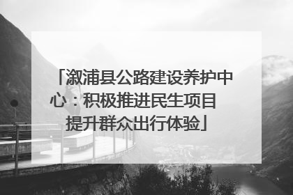 溆浦县公路建设养护中心：积极推进民生项目 提升群众出行体验