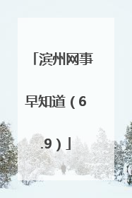 滨州网事早知道（6.9）