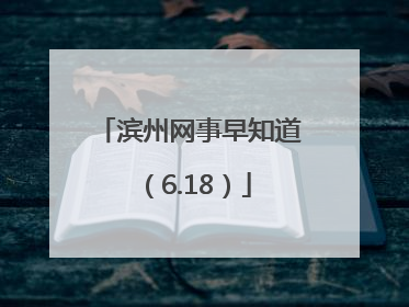 滨州网事早知道（6.18）