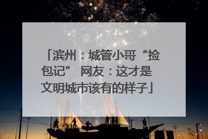 滨州：城管小哥“捡包记” 网友：这才是文明城市该有的样子