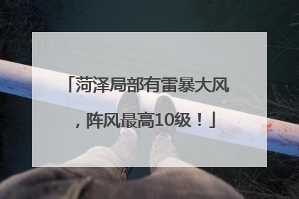 菏泽局部有雷暴大风，阵风最高10级！
