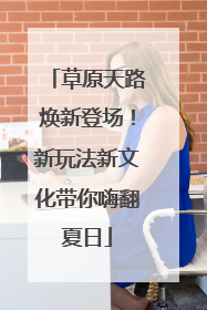 草原天路焕新登场！新玩法新文化带你嗨翻夏日