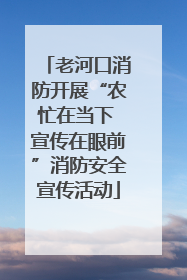 老河口消防开展“农忙在当下 宣传在眼前”消防安全宣传活动