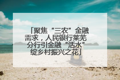 聚焦“三农”金融需求，人民银行莱芜分行引金融“活水”绽乡村振兴之花