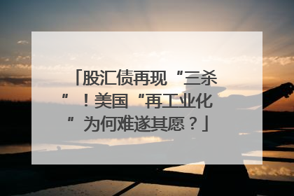 股汇债再现“三杀”！美国“再工业化”为何难遂其愿？