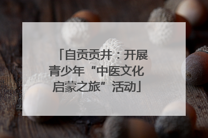自贡贡井：开展青少年“中医文化启蒙之旅”活动