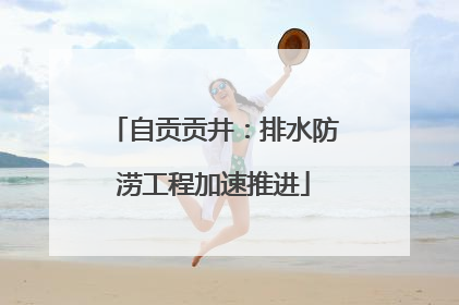 自贡贡井：排水防涝工程加速推进