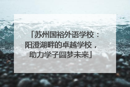 苏州国裕外语学校：阳澄湖畔的卓越学校，助力学子圆梦未来