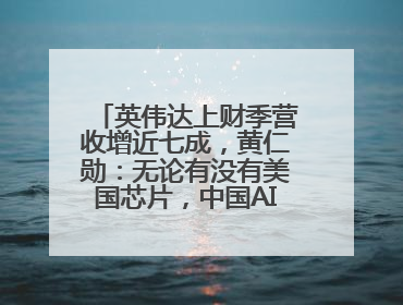 英伟达上财季营收增近七成，黄仁勋：无论有没有美国芯片，中国AI行业将继续前进