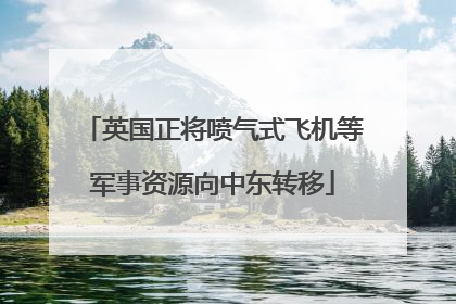 英国正将喷气式飞机等军事资源向中东转移