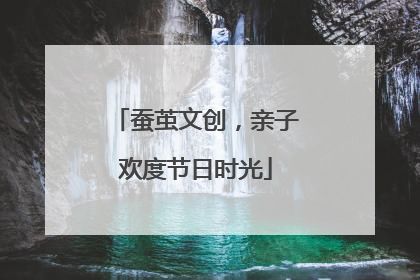 蚕茧文创，亲子欢度节日时光