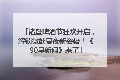 诸暨啤酒节狂欢开启，解锁微醺夏夜新姿势！《90早新闻》来了