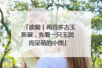 读图｜两百多古玉新展，先看一只玉润而呆萌的小熊