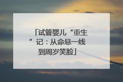 试管婴儿“重生”记：从命悬一线到周岁笑脸