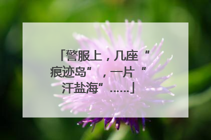 警服上，几座“痕迹岛”，一片“汗盐海”……