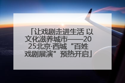 让戏剧走进生活 以文化滋养城市——2025北京·西城“百姓戏剧展演”预热开启