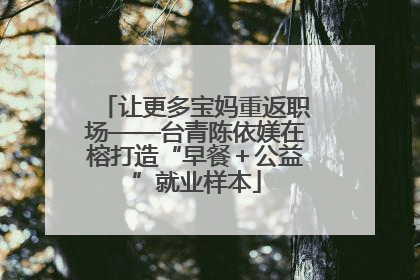 让更多宝妈重返职场——台青陈依媄在榕打造“早餐＋公益”就业样本