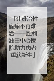 让难治性癫痫不再难治——胜利油田中心医院助力患者重获新生