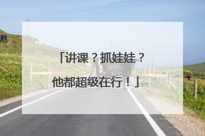 讲课？抓娃娃？他都超级在行！