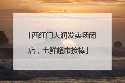 西红门大润发卖场闭店，七鲜超市接棒