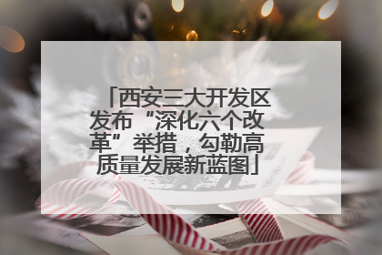 西安三大开发区发布“深化六个改革”举措，勾勒高质量发展新蓝图