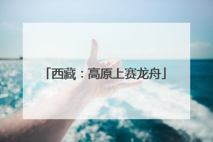 西藏：高原上赛龙舟