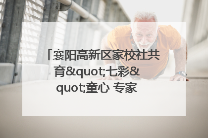 襄阳高新区家校社共育"七彩"童心 专家团支招智慧育儿