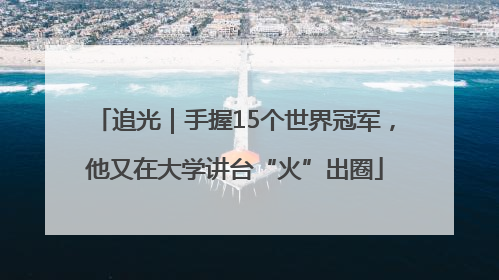 追光｜手握15个世界冠军，他又在大学讲台“火”出圈