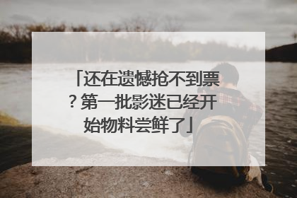 还在遗憾抢不到票？第一批影迷已经开始物料尝鲜了