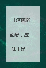 这碗擀面皮，滋味十足