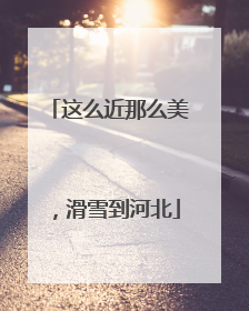 这么近那么美，滑雪到河北