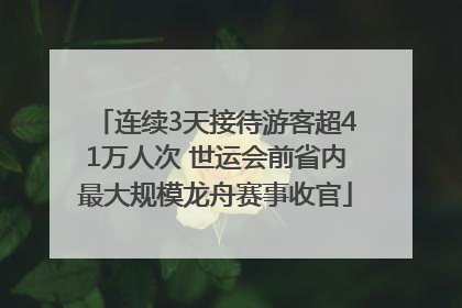连续3天接待游客超41万人次 世运会前省内最大规模龙舟赛事收官