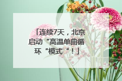 连续7天，北京启动“高温单曲循环“模式“！